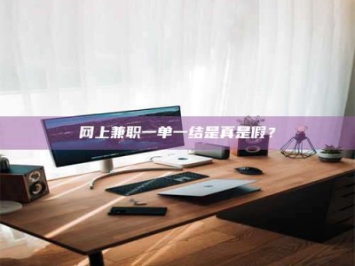 文山网上兼职一单一结是真是假？