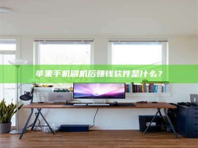 文山苹果手机刷机后赚钱软件是什么？