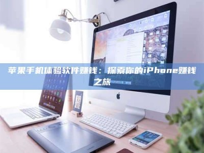 文山苹果手机体验软件赚钱：探索你的iPhone赚钱之旅