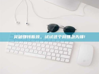 文山突破赚钱瓶颈，试试这个网赚急先锋!