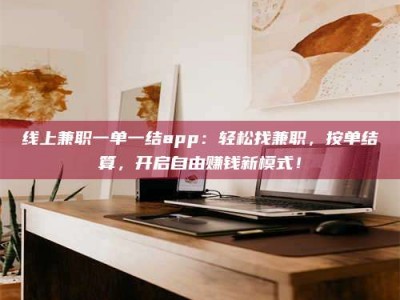 文山线上兼职一单一结app：轻松找兼职，按单结算，开启自由赚钱新模式！