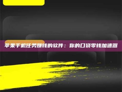 文山苹果手机任务赚钱的软件：你的口袋零钱加速器