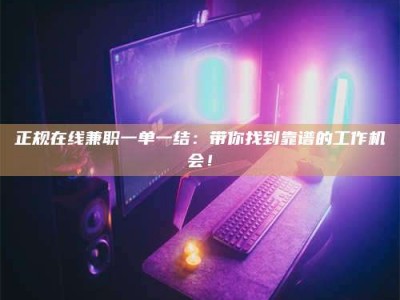 文山正规在线兼职一单一结：带你找到靠谱的工作机会！