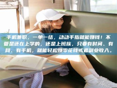 文山手机兼职，一单一结，动动手指就能赚钱！不管是还在上学的，还是上班族，只要有时间、有网、有手机，就能轻松赚零花钱或者副业收入。