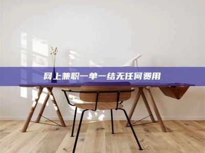 文山网上兼职一单一结无任何费用