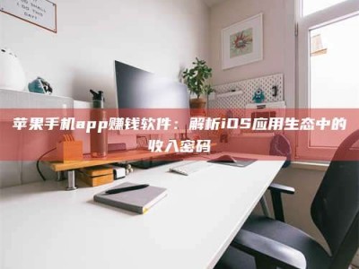 文山苹果手机app赚钱软件：解析iOS应用生态中的收入密码