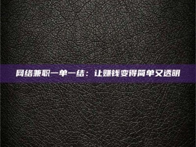 文山网络兼职一单一结：让赚钱变得简单又透明