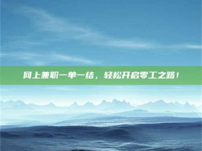 文山网上兼职一单一结，轻松开启零工之路！