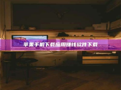 文山苹果手机下载应用赚钱软件下载