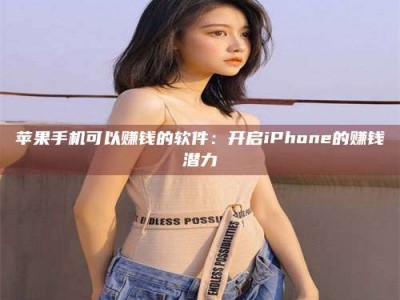 文山苹果手机可以赚钱的软件：开启iPhone的赚钱潜力