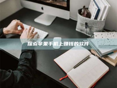 文山探索苹果手机上赚钱的软件