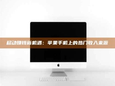 文山移动赚钱新机遇：苹果手机上的热门收入来源