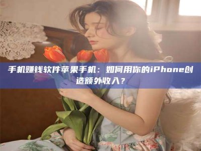文山手机赚钱软件苹果手机：如何用你的iPhone创造额外收入？
