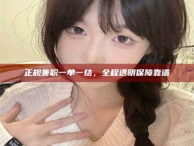 文山正规兼职一单一结，全程透明保障靠谱