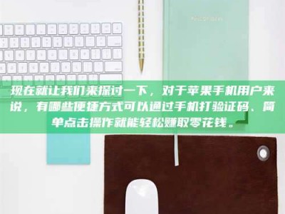 文山现在就让我们来探讨一下，对于苹果手机用户来说，有哪些便捷方式可以通过手机打验证码、简单点击操作就能轻松赚取零花钱。