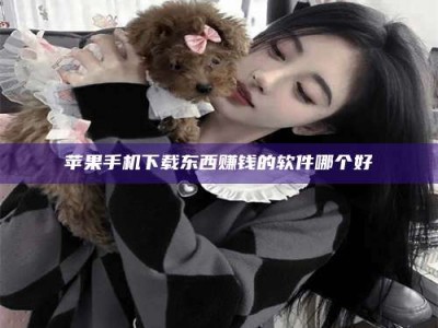 文山苹果手机下载东西赚钱的软件哪个好