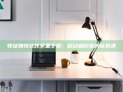 文山收徒赚钱软件苹果手机：移动端创业的新机遇