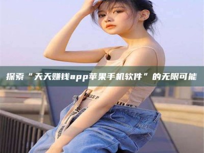 文山探索“天天赚钱app苹果手机软件”的无限可能