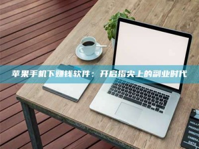 文山苹果手机下赚钱软件：开启指尖上的副业时代